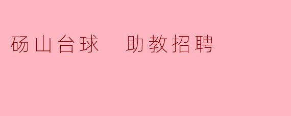砀山台球中心目前招募助教,有哪些具体要求和职责?****